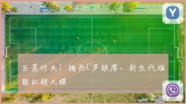 巨星对决！梅西C罗缺席，新生代谁能扛起大旗