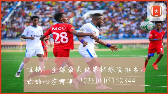 惊艳！全球最美世界杯球场排名，你的心在哪里_20260605152344