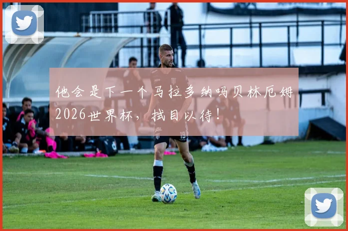 他会是下一个马拉多纳吗贝林厄姆2026世界杯，拭目以待！