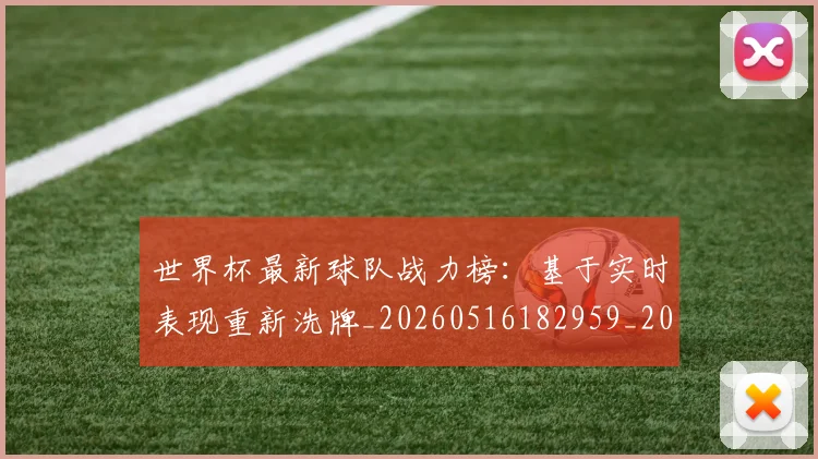 世界杯最新球队战力榜:基于实时表现重新洗牌_20260516182959_20260703203548