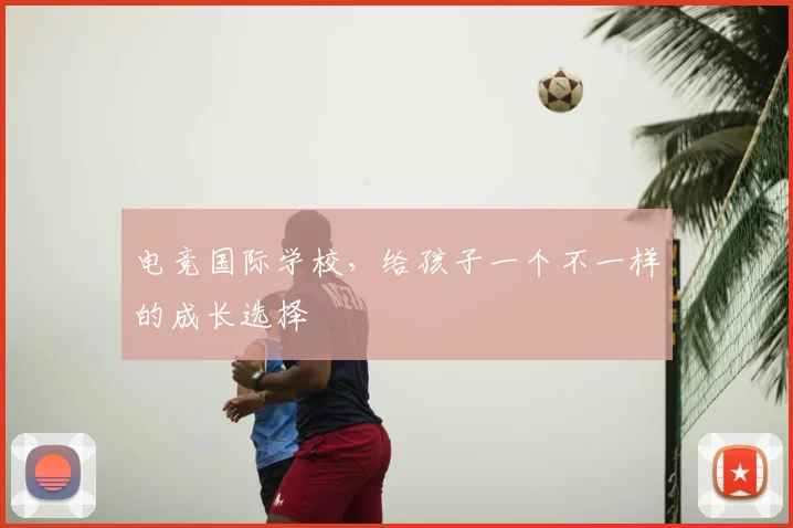 电竞国际学校,给孩子一个不一样的成长选择