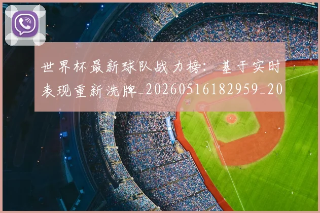 世界杯最新球队战力榜:基于实时表现重新洗牌_20260516182959_20260703203548