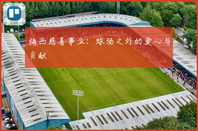 梅西慈善事业:球场之外的爱心与贡献