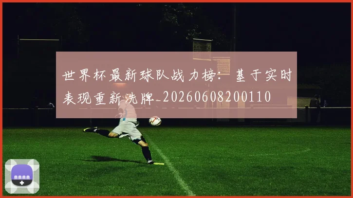 世界杯最新球队战力榜:基于实时表现重新洗牌_20260608200110