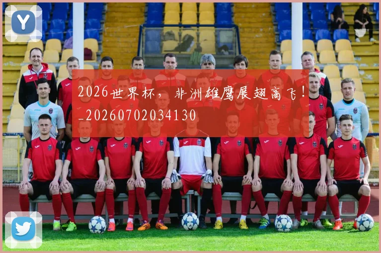 2026世界杯，非洲雄鹰展翅高飞！_20260702034130