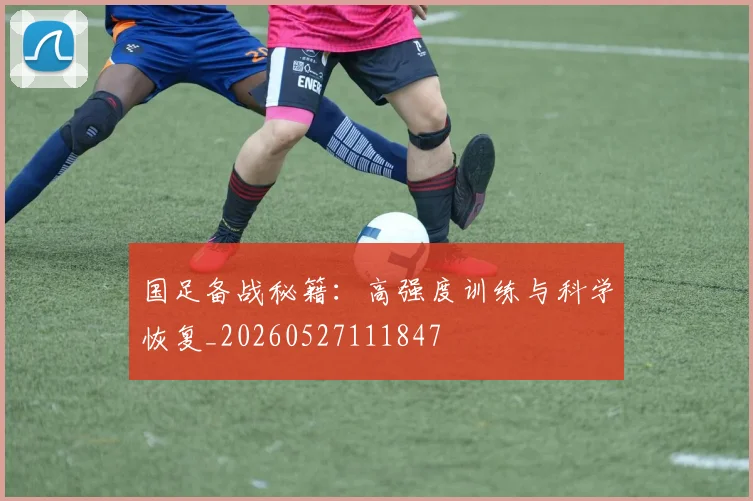 国足备战秘籍:高强度训练与科学恢复_20260527111847