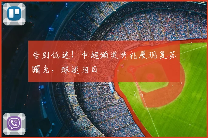 告别低迷!中超颁奖典礼展现复苏曙光,球迷泪目