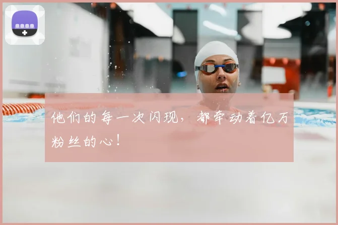 他们的每一次闪现，都牵动着亿万粉丝的心！
