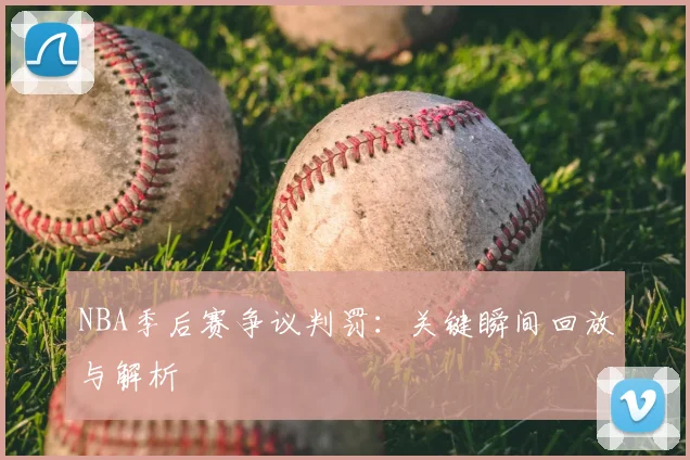 NBA季后赛争议判罚：关键瞬间回放与解析