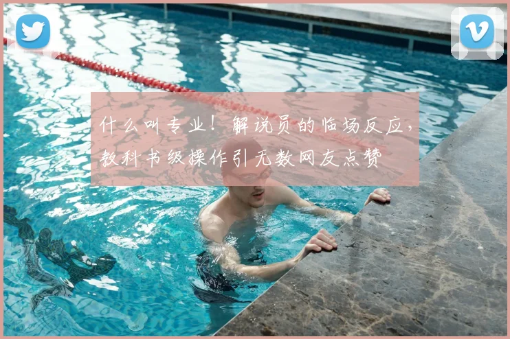 什么叫专业！解说员的临场反应，教科书级操作引无数网友点赞