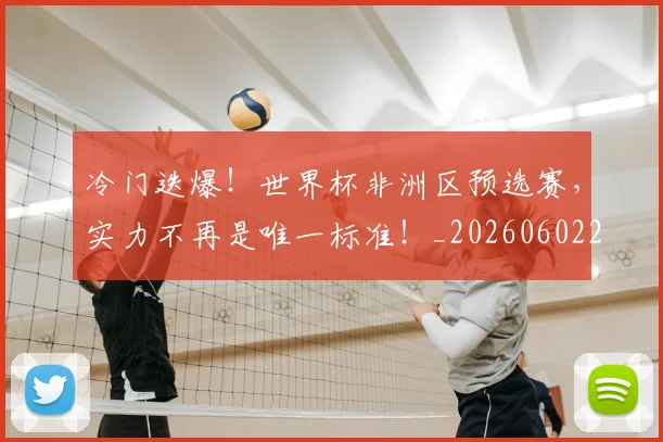 冷门迭爆!世界杯非洲区预选赛,实力不再是唯一标准!_20260602212501_20260704173217