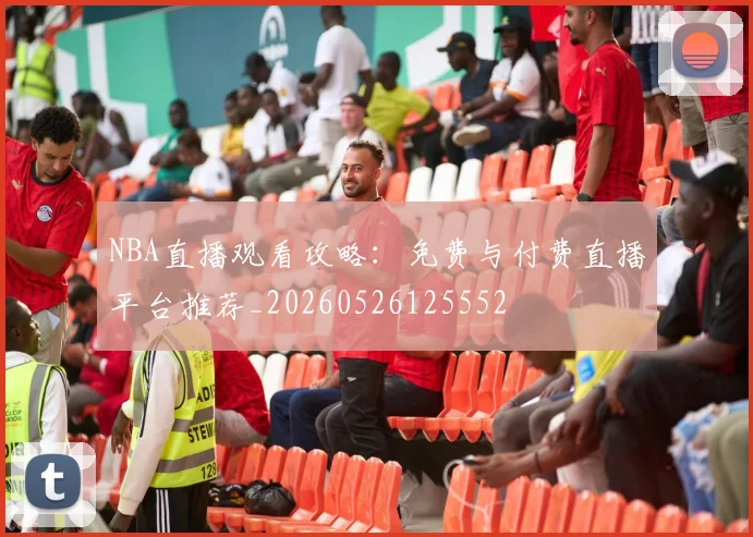 NBA直播观看攻略:免费与付费直播平台推荐_20260526125552