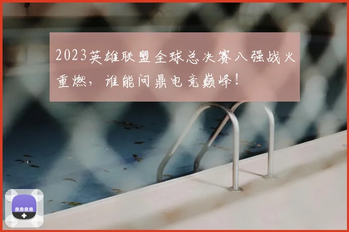 2023英雄联盟全球总决赛八强战火重燃,谁能问鼎电竞巅峰!