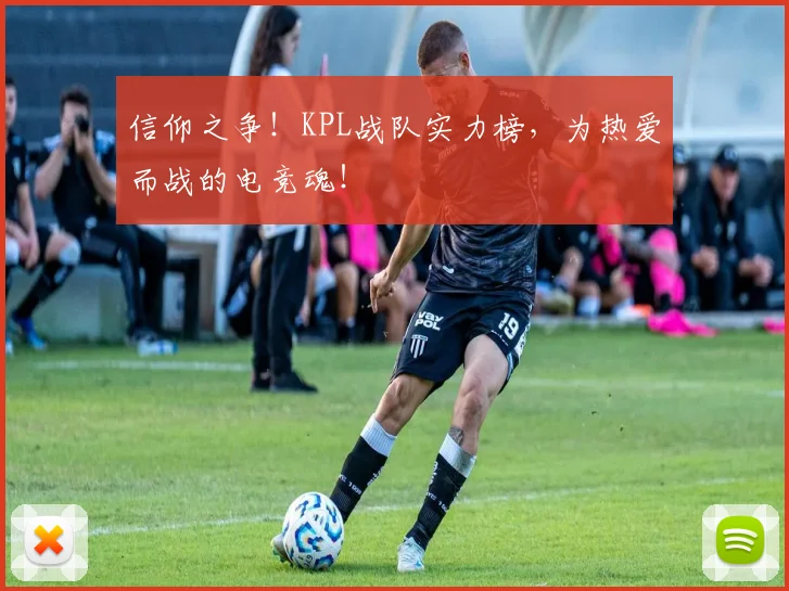 信仰之争！KPL战队实力榜，为热爱而战的电竞魂！