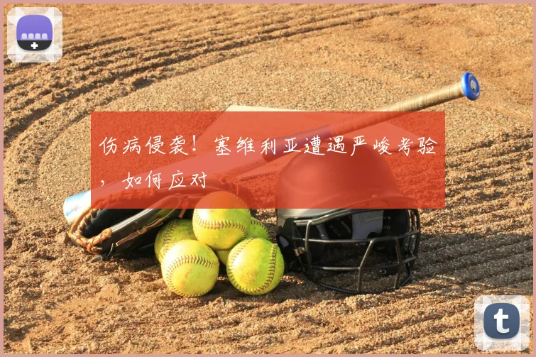 伤病侵袭！塞维利亚遭遇严峻考验，如何应对