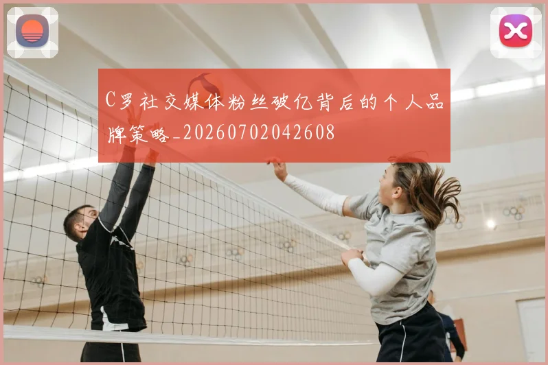 C罗社交媒体粉丝破亿背后的个人品牌策略_20260702042608