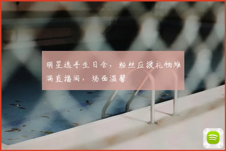 明星选手生日会,粉丝应援礼物堆满直播间,场面温馨