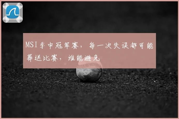 MSI季中冠军赛,每一次失误都可能葬送比赛,谁能避免
