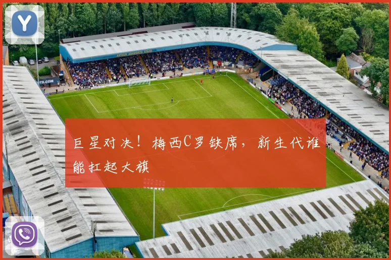 巨星对决!梅西C罗缺席,新生代谁能扛起大旗
