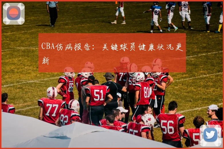 CBA伤病报告:关键球员健康状况更新