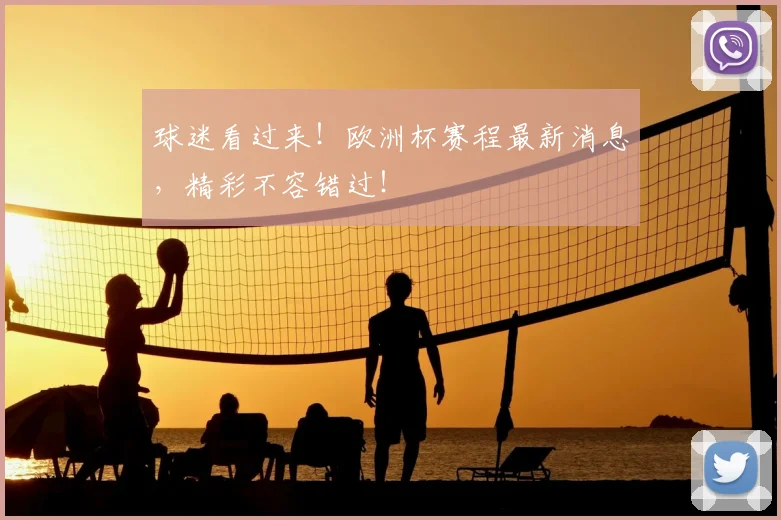 球迷看过来!欧洲杯赛程最新消息,精彩不容错过!