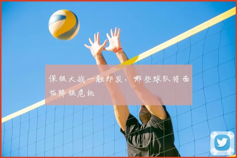 保级大战一触即发，哪些球队将面临降级危机
