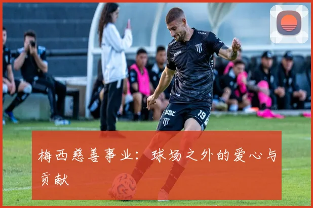 梅西慈善事业：球场之外的爱心与贡献