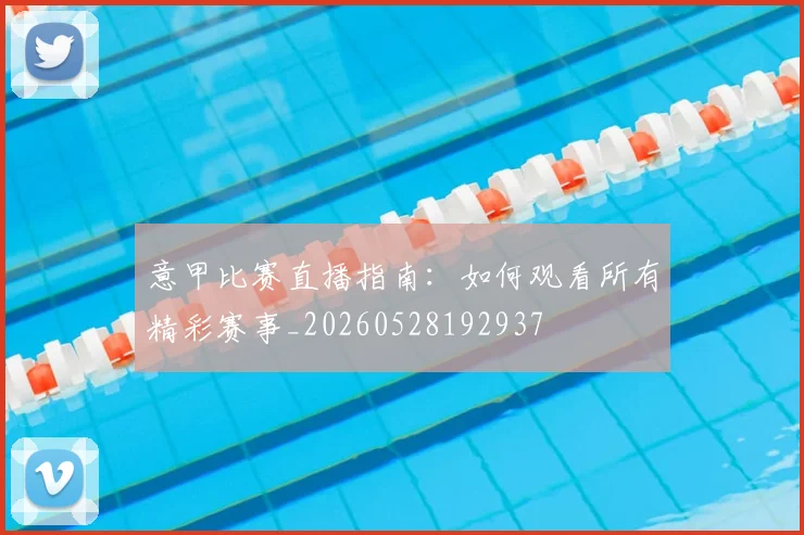 意甲比赛直播指南:如何观看所有精彩赛事_20260528192937