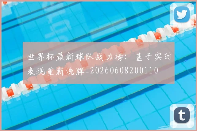 世界杯最新球队战力榜：基于实时表现重新洗牌_20260608200110