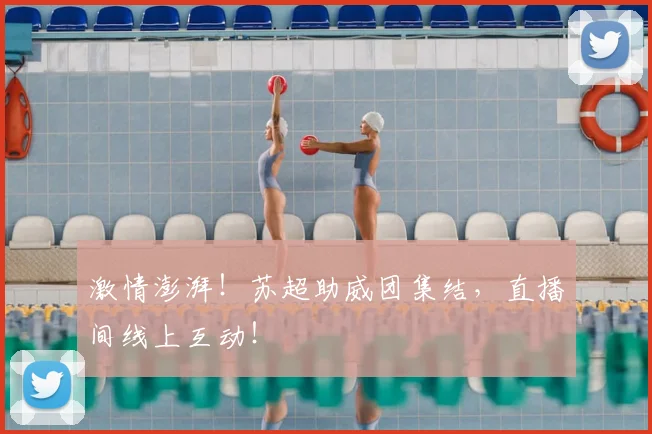 激情澎湃!苏超助威团集结,直播间线上互动!