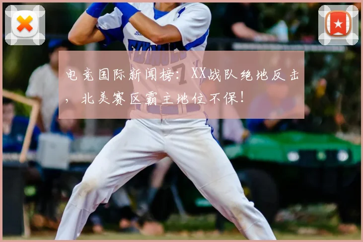 电竞国际新闻榜：XX战队绝地反击，北美赛区霸主地位不保！