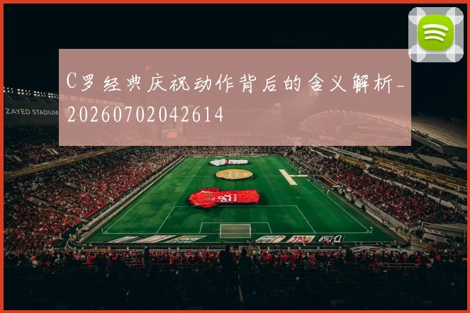 C罗经典庆祝动作背后的含义解析_20260702042614