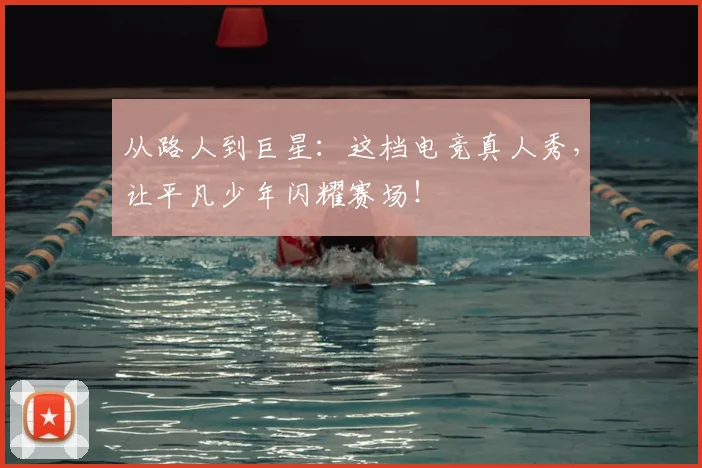 从路人到巨星：这档电竞真人秀，让平凡少年闪耀赛场！