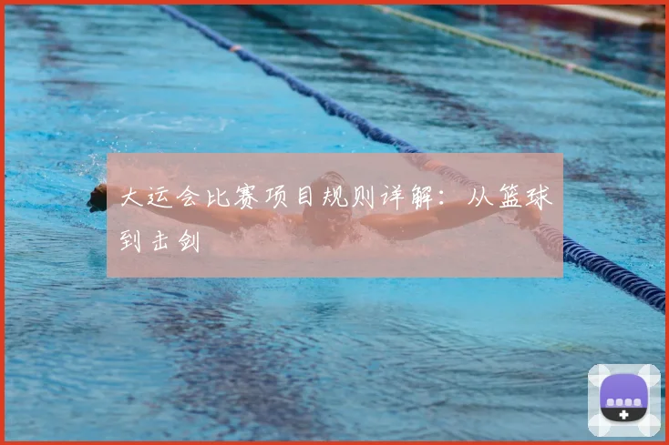 大运会比赛项目规则详解:从篮球到击剑