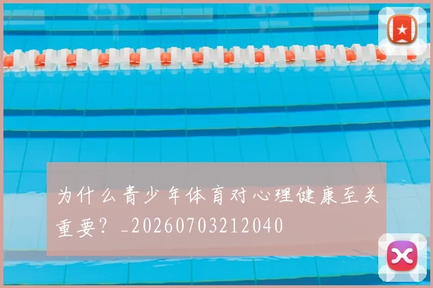 为什么青少年体育对心理健康至关重要?_20260703212040