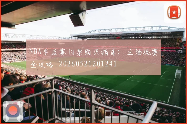 NBA季后赛门票购买指南：主场观赛全攻略_20260521201241