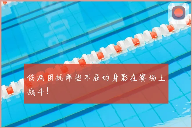 伤病困扰那些不屈的身影在赛场上战斗！