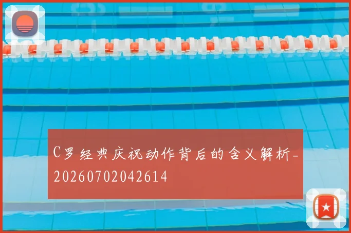 C罗经典庆祝动作背后的含义解析_20260702042614