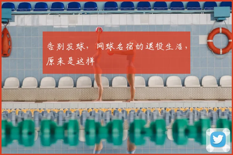告别发球,网球名宿的退役生活,原来是这样