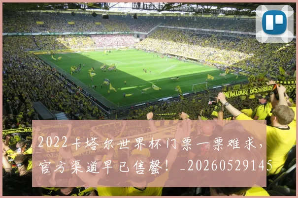 2022卡塔尔世界杯门票一票难求，官方渠道早已售罄！_20260529145326