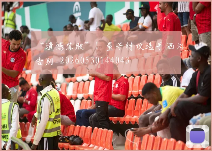 “遗憾落败”！量子特攻选手洒泪告别_20260530144043