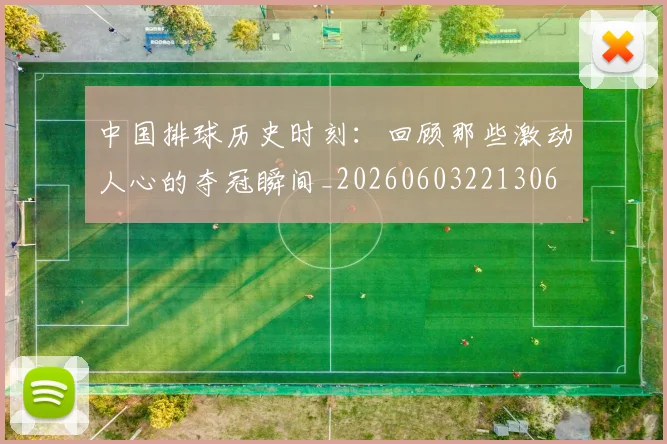 中国排球历史时刻：回顾那些激动人心的夺冠瞬间_20260603221306